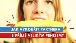 jak vykouřit partnera s příliš velikým penisem?